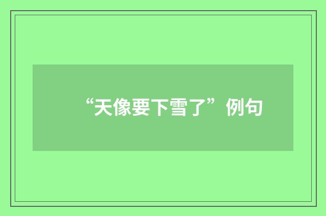 “天像要下雪了”例句