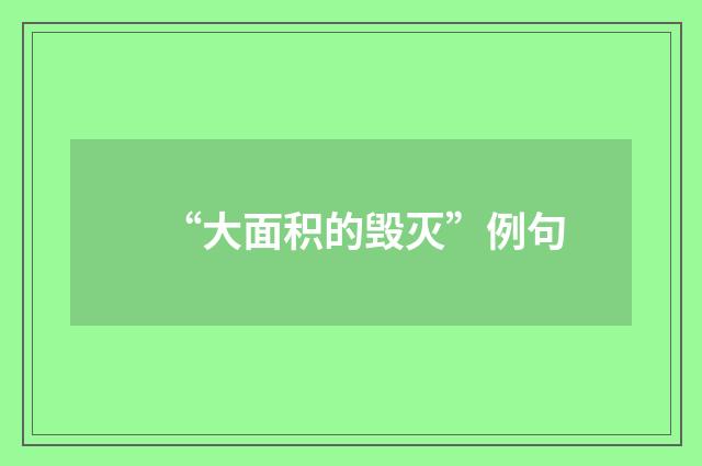 “大面积的毁灭”例句