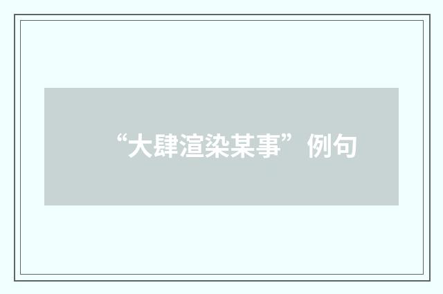 “大肆渲染某事”例句
