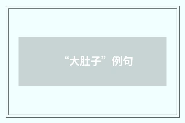“大肚子”例句