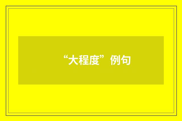 “大程度”例句