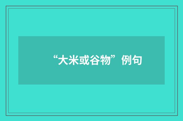“大米或谷物”例句