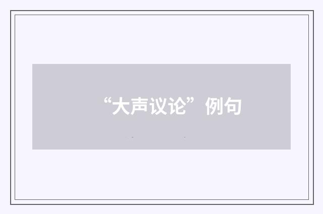 “大声议论”例句
