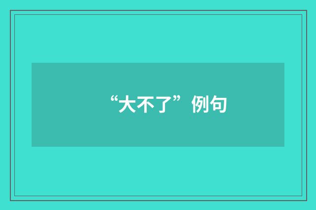 “大不了”例句