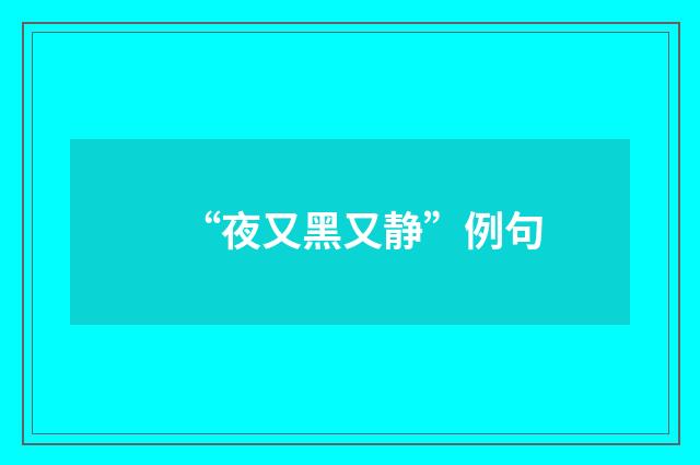 “夜又黑又静”例句