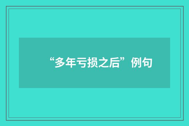 “多年亏损之后”例句