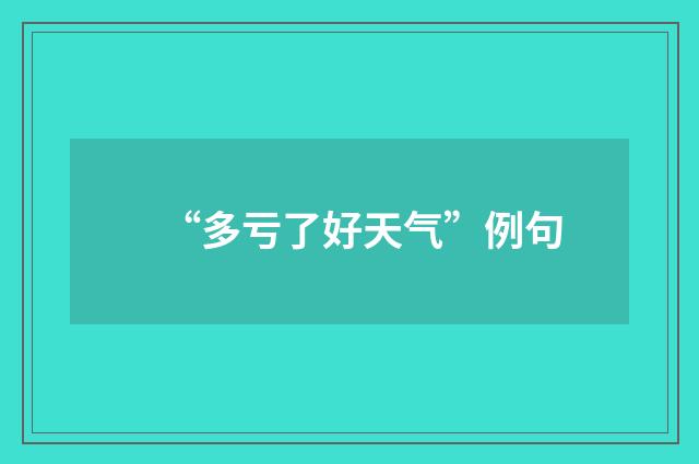 “多亏了好天气”例句