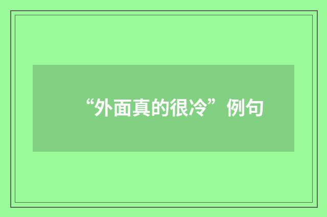 “外面真的很冷”例句