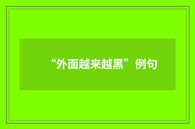 “外面越来越黑”例句