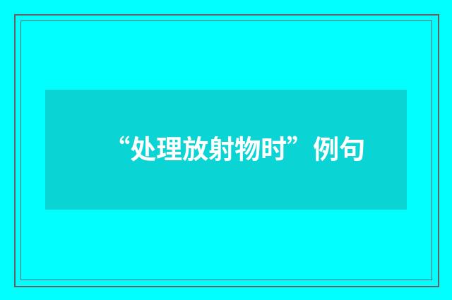 “处理放射物时”例句