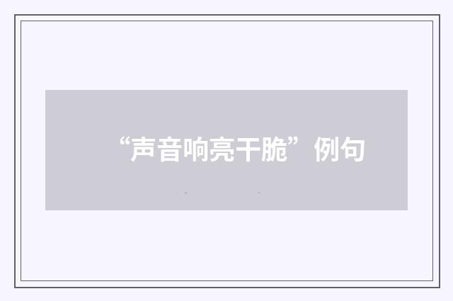 “声音响亮干脆”例句