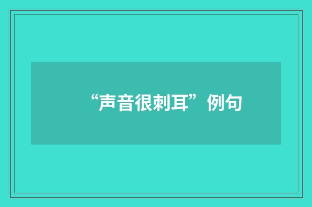 “声音很刺耳”例句