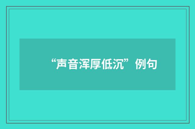 “声音浑厚低沉”例句