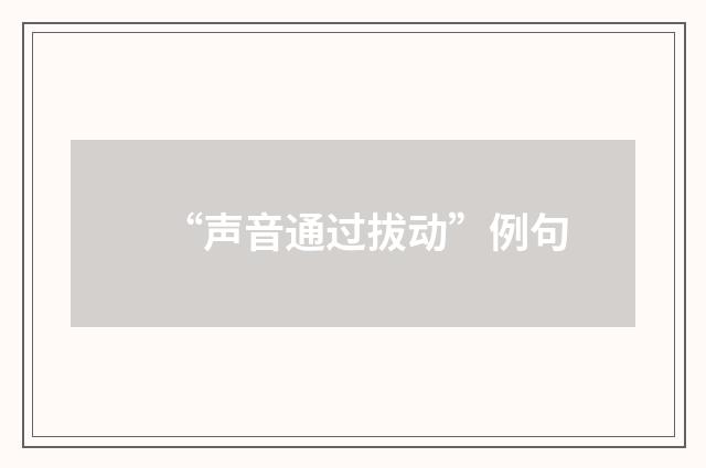 “声音通过拔动”例句