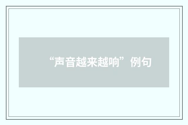 “声音越来越响”例句