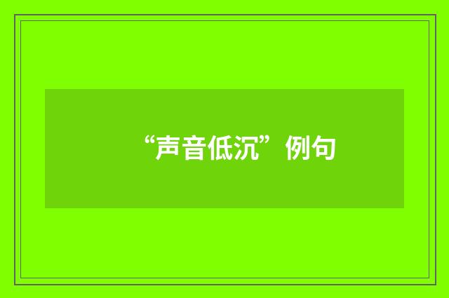 “声音低沉”例句