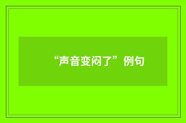 “声音变闷了”例句