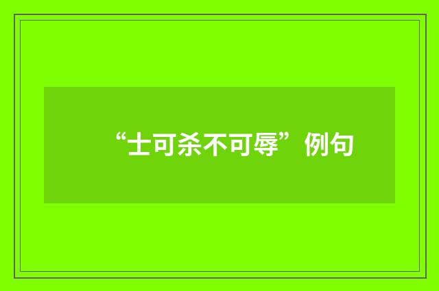 “士可杀不可辱”例句
