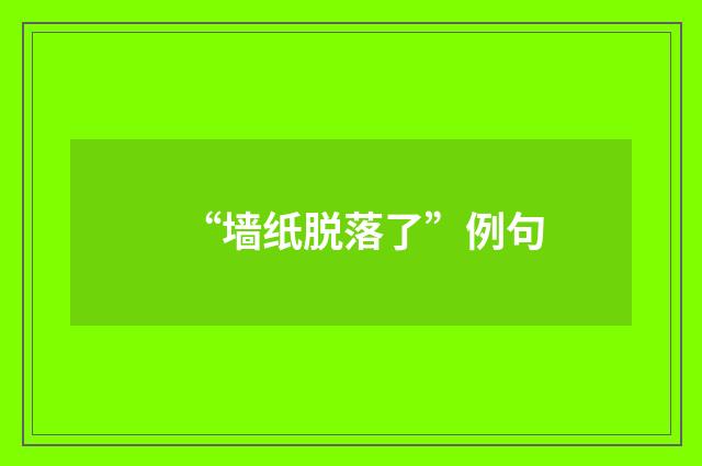 “墙纸脱落了”例句