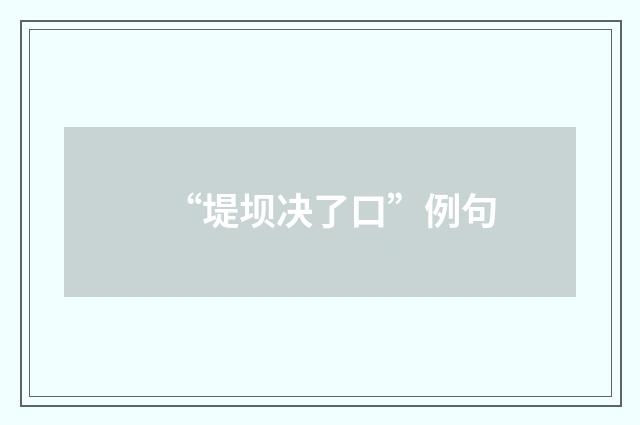 “堤坝决了口”例句