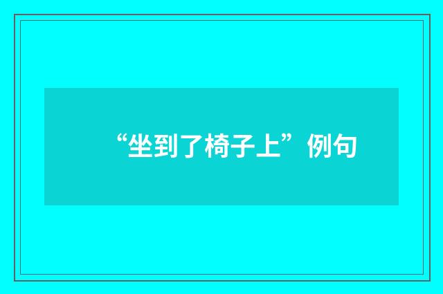 “坐到了椅子上”例句