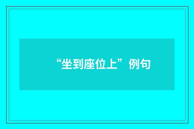 “坐到座位上”例句