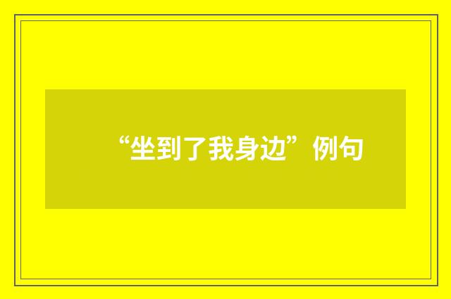 “坐到了我身边”例句