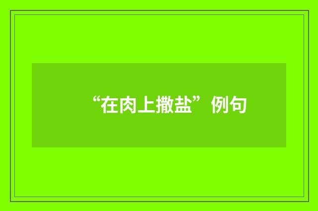 “在肉上撒盐”例句