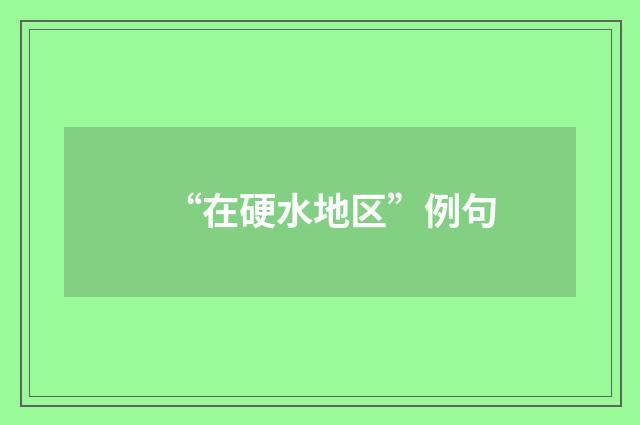 “在硬水地区”例句
