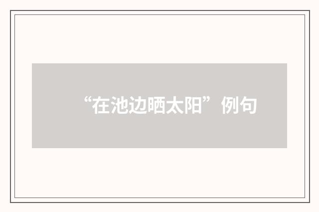 “在池边晒太阳”例句