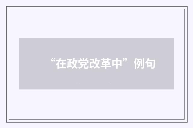 “在政党改革中”例句