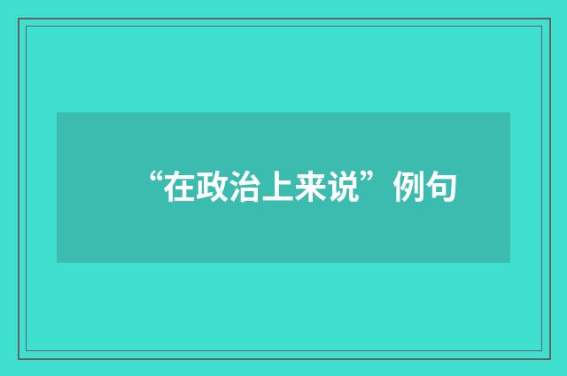 “在政治上来说”例句