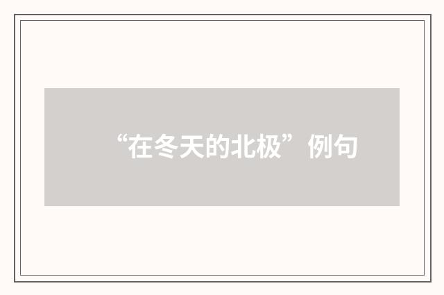 “在冬天的北极”例句
