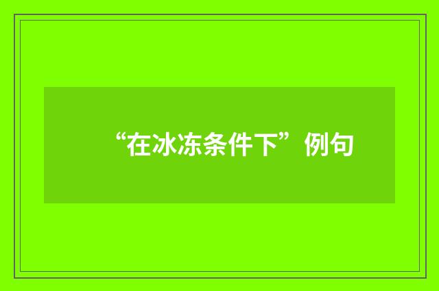 “在冰冻条件下”例句