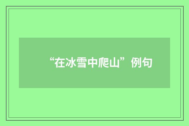 “在冰雪中爬山”例句