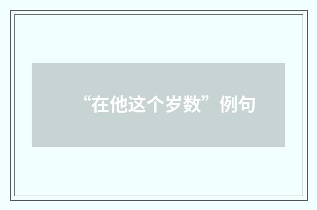 “在他这个岁数”例句