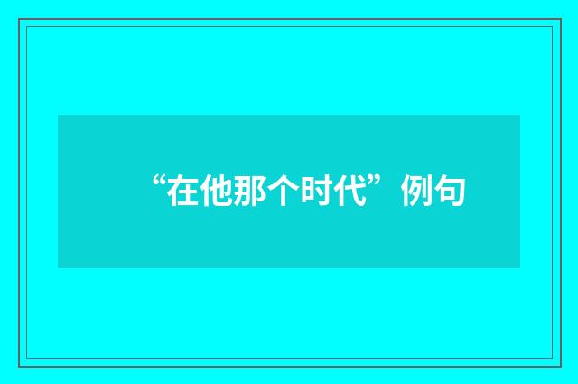 “在他那个时代”例句