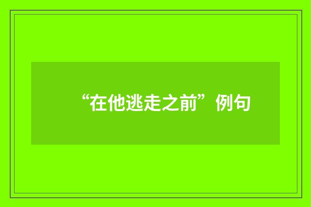 “在他逃走之前”例句