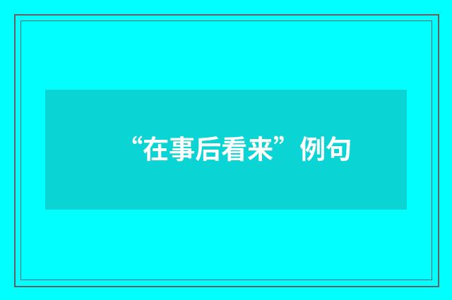 “在事后看来”例句