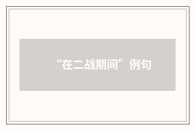 “在二战期间”例句