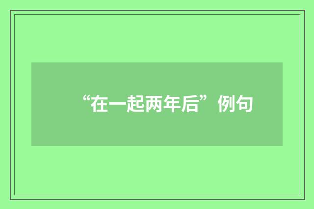 “在一起两年后”例句