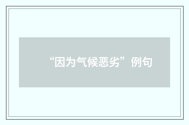 “因为气候恶劣”例句