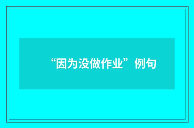 “因为没做作业”例句