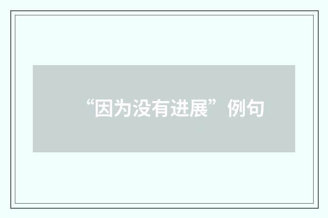 “因为没有进展”例句
