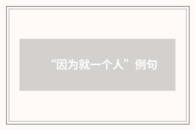 “因为就一个人”例句