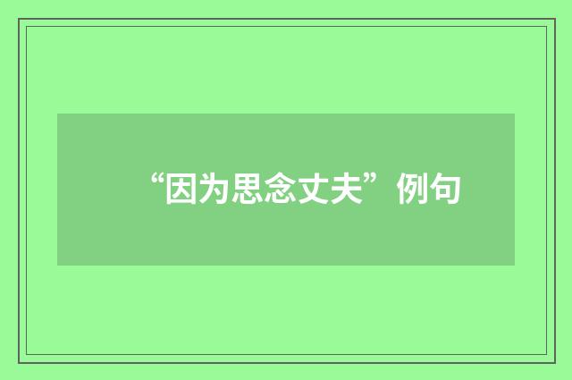 “因为思念丈夫”例句