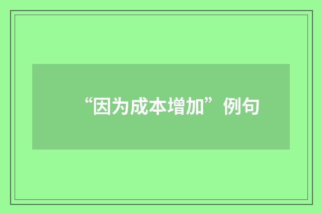 “因为成本增加”例句