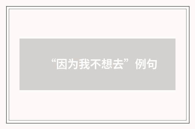 “因为我不想去”例句