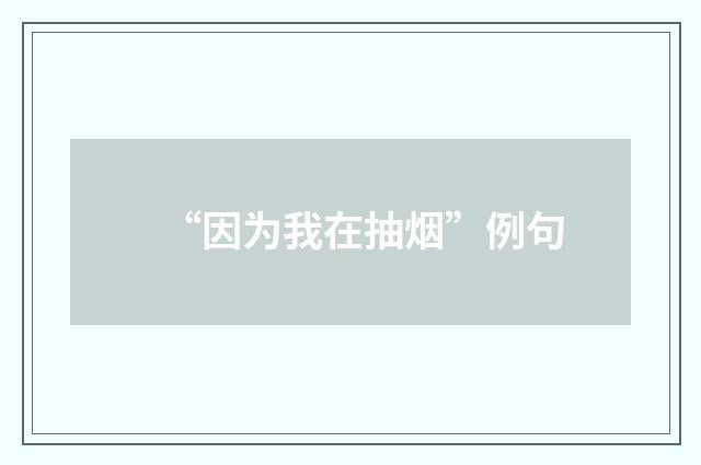 “因为我在抽烟”例句
