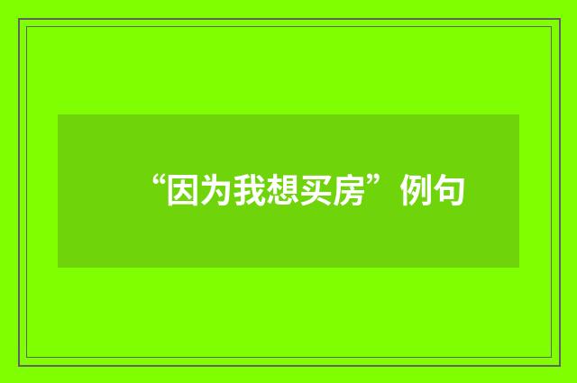 “因为我想买房”例句